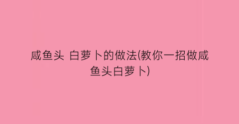 咸鱼头 白萝卜的做法(教你一招做咸鱼头白萝卜)